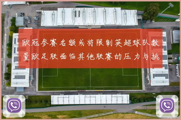 欧冠参赛名额或将限制英超球队数量欧足联面临其他联赛的压力与挑战