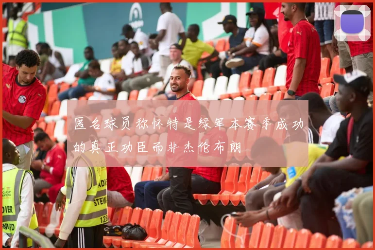 匿名球员称怀特是绿军本赛季成功的真正功臣而非杰伦布朗