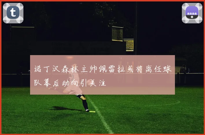 诺丁汉森林主帅佩雷拉或将离任球队幕后动向引关注